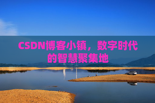 CSDN博客小镇，数字时代的智慧聚集地