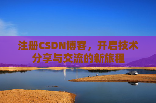 注册CSDN博客，开启技术分享与交流的新旅程